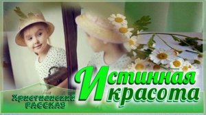📗 "Истинная красота" ~ РАССКАЗ Христианский для ДЕТЕЙ 👧🟢 АУДИОРАССКАЗ