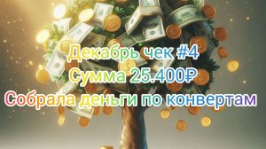 Декабрь чек #4/ Сумма 25.400₽/ Собрала деньги по конвертам 💌