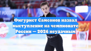 Фигурист Самсонов назвал выступление на чемпионате России — 2026 неудачным