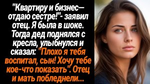 Жизненные Истории/"Квартиру и бизнес— отдаю сестре!"- заявил отец. Я была в шоке. Тогда дед поднялся