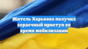 Житель Харькова получил сердечный приступ во время мобилизации