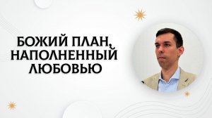 Божий план, наполненный любовью | Антон Босов