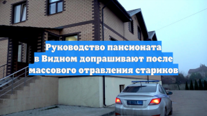 Руководство пансионата в Видном допрашивают после массового отравления стариков