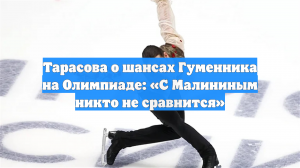 Тарасова о шансах Гуменника на Олимпиаде: «С Малининым никто не сравнится»