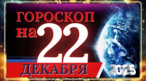 ГОРОСКОП НА 22 ДЕКАБРЯ 2025 ГОДА!!! ДЛЯ КАЖДОГО ЗНАКА ЗОДИАКА!