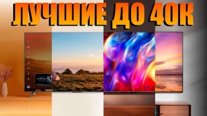 Топ‑4 4К телевизора до 40 000 рублей выбираем лучший в 2025 году
