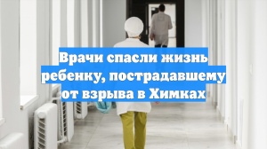 Врачи спасли жизнь ребенку, пострадавшему от взрыва в Химках
