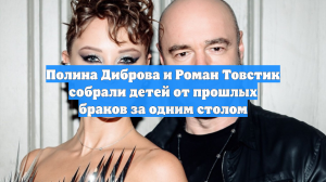Полина Диброва и Роман Товстик собрали детей от прошлых браков за одним столом