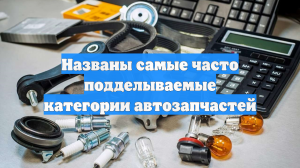 Названы самые часто подделываемые категории автозапчастей