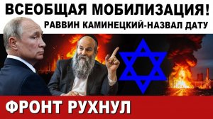 СРОЧНО! ВСЕОБЩАЯ МОБИЛИЗАЦИЯ! ВРЕМЯ ПРИШЛО. ОБРАЩЕНИЕ Раввина Каминецкого. ФРОНТ РУХНУЛ