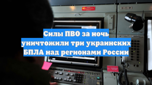 Силы ПВО за ночь уничтожили три украинских БПЛА над регионами России