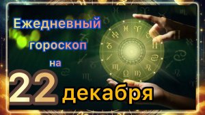 Ежедневный гороскоп на 22 декабря 2025 года!!! Самый ТОЧНЫЙ гороскоп!!!