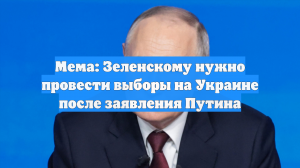 Мема: Зеленскому нужно провести выборы на Украине после заявления Путина