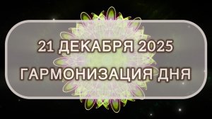Гармонизация дня 21 декабря 2025. Трансформационная МЕДИТАЦИЯ. Позитивные вибрации.