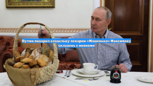 Путин подарил владельцу пекарни «Машенька» Максимову складень с иконами