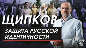 Защита русской идентичности. Щипков № 374