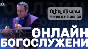 Ոչինչ մի՛ արա | Ничего не делай | ПРОПОВЕДУЕТ Акоп Гумашян 21.12.2025