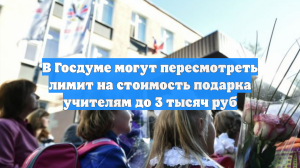 Депутат предложила пересмотреть лимит в 3000 рублей на подарки учителям