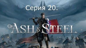 Of Ash and Steel. Серия 20.