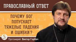 Почему Бог попускает тяжелые падения и ошибки ? Протоиерей Виктор Горбач