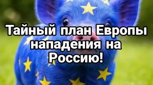 ТАЙНЫЙ ПЛАН ЕВРОПЫ НАПАДЕНИЯ НА РОССИЮ!