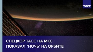 Спецкор ТАСС на МКС  показал "ночь" на орбите