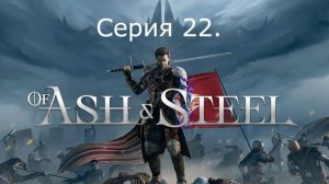 Of Ash and Steel. Серия 22.