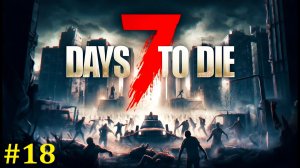 7 days to die Прохождение ► Немерено стали, стрим #18