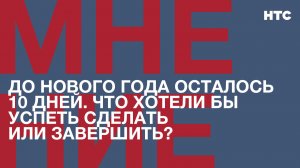 Мнение: До нового года осталось 10 дней. Что хотели бы успеть сделать или завершить?