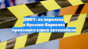 SHOT: на парковке в Орехово-Борисово произошел взрыв автомобиля
