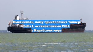 Выяснилось, кому принадлежит танкер Bella 1, остановленный США в Карибском море