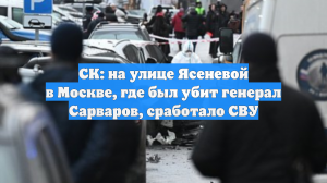 СК: на улице Ясеневой в Москве, где был убит генерал Сарваров, сработало СВУ