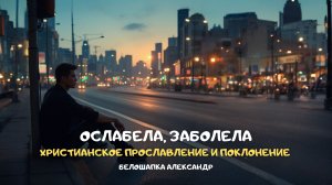 Ослабела, заболела. Христианское прославление и поклонение