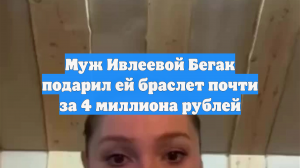 Муж Ивлеевой Бегак подарил ей браслет почти за 4 миллиона рублей