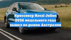 Кроссовер Haval Jolion 2026 модельного года вышел на рынок Австралии: от 1,3 млн