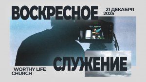 Воскресное Служение | Worthy Life Church | 21 Декабря, 2025