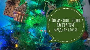 Хобби-влог. Новые раскраски. Нарядили ёлочку.