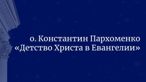 "Детство Христа в Евангелии" отец Константин Пархоменко