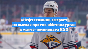«Нефтехимик» сыграет на выезде против «Металлурга» в матче чемпионата КХЛ