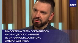 В Москве на треть сократилось число сделок с жильем  из-за "эффекта Долиной", заявил Банников