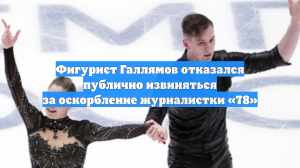 Фигурист Галлямов отказался публично извиняться за оскорбление журналистки «78»