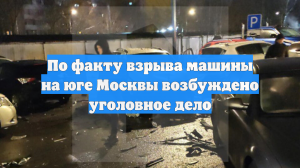 СК возбудил дело после взрыва на парковке на юге Москвы