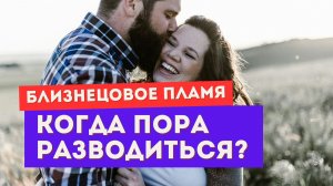 Близнецовое пламя. Если ты замужем. Когда пора разводиться?