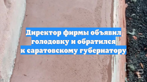 Директор фирмы объявил голодовку и обратился к саратовскому губернатору
