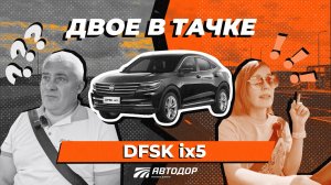 Двое в Тачке. Тест-драйв Dongfeng DFSK ix5 в поездке по М-4 «Дон»