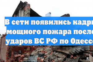 В сети появились кадры мощного пожара после ударов ВС РФ по Одессе