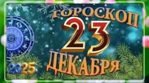 23 ДЕКАБРЯ - ГОРОСКОП 2025 ГОДА! Гороскоп на завтра! Гороскоп на сегодня!
