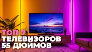 Топ-7 телевизоров 55 дюймов 2025: какой выбрать для идеального просмотра?