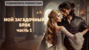МОЙ ЗАГАДОЧНЫЙ БРАК | ЧАСТЬ 1 | ЛЮБОВНЫЙ РОМАН |ФЕНТЕЗИ АУДИОКНИГА ПОЛНОСТЬЮ
