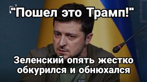 Зеленский ОПЯТЬ ОБКУРИЛСЯ И ОБНЮХАЛСЯ  И ПЫТВАЕТСЯ АТАКОВАТЬ ТРАМПА